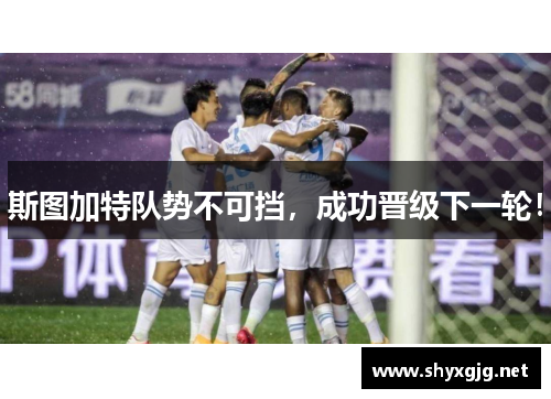 斯图加特队势不可挡，成功晋级下一轮！