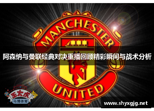 阿森纳与曼联经典对决重播回顾精彩瞬间与战术分析