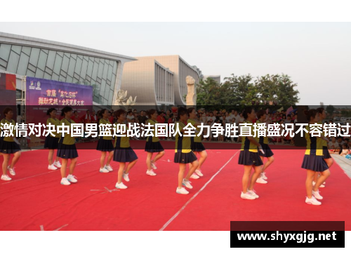 激情对决中国男篮迎战法国队全力争胜直播盛况不容错过
