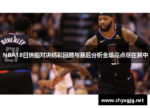 NBA18日快船对决精彩回顾与赛后分析全场亮点尽在其中